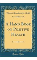 A Hand Book on Positive Health (Classic Reprint)