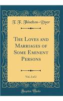 The Loves and Marriages of Some Eminent Persons, Vol. 2 of 2 (Classic Reprint)