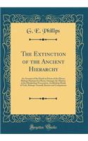 The Extinction of the Ancient Hierarchy: An Account of the Death in Prison of the Eleven Bishops Honoured at Rome Amongst the Martyrs of the Elizabethan Persecution, Archbishop Heath of York, Bishops Tunstall, Bonner and Companions (Classic Reprint