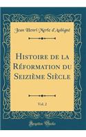 Histoire de la Réformation du Seizième Siècle, Vol. 2 (Classic Reprint)