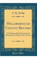 Hillsborough County Record: A Glimpse of the Business and Resources of Thirty-One Towns (Classic Reprint): A Glimpse of the Business and Resources of Thirty-One Towns (Classic Reprint)