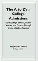 The A to Z's of College Adminissions Guiding High School Juniors, Seniors, and Parents Through the Application Process