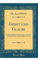 Gebet und Glaube: Ein Beitrag zur Erklärung und Erläuterung des Gottesdienstes und Dessen Gebräuche; Nach den Bewährtesten Alten und Neuen Quellen aus dem Gebiete der Jüdischen Literatur (Classic Reprint)