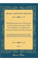 Der Reichthum von Holland, oder Untersuchungen Über den Ursprung des Handels und der Macht der Holländer, Vol. 1: Den Allmähligen Anwachs Ihres Handels und Ihrer Schiffahrt; Die Ursachen Ihrer Fortschritte und Ihres Verfalls; Und die Mittel, Sie Wi