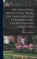 Industrial Revolution, Being the Parts Entitled Parliamentary Colbertism and Laissez Faire