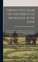 Twenty-five Years on the Streets of Milwaukee After Dark; Together With Sketches of Experiences as Newsboy in the Army, Capture and Imprisonment in Libby Prison, and Other War-time Notes and Incidents