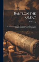 Babylon the Great: An Exposition of the True Messiah, and of the False Prophet and Antichrist, Based Upon the Apocalypse