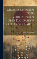 Morgenstunden Oder Vorlesungen Über Das Daseyn Gottes, Volume 1...