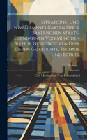 Situations- Und Nivellements-Karten Der K. Bayerischen Staats-Eisenbahnen Von München Bis Hof, Nebst Notizen Über Deren Geschichte, Technik Und Betrieb; Volume 1