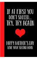 If At First You Don't Succeed.. Try, Try Again Happy Mothers Day Love Your Second Born: Mother's day Gift Happy Mother's Day 6x9 In Blank Lined Journal Better Than a Card