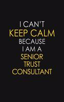 I Can't Keep Calm Because I Am A Senior Trust Consultant