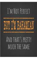 I'm not perfect, But I'm Bahamian And that's pretty much the same