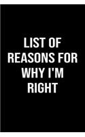 List Of Reasons For Why I'm Right: A funny soft cover blank lined journal to jot down ideas, memories, goals or whatever comes to mind.