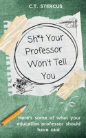 Sh*t Your Professor Won't Tell You