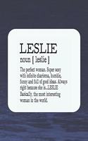 Leslie Noun [ Leslie ] the Perfect Woman Super Sexy with Infinite Charisma, Funny and Full of Good Ideas. Always Right Because She Is... Leslie: First Name Funny Sayings Personalized Customized Names Women Girl Mother's Day Gift Notebook Journal