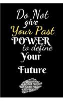 Do Not Your Past Power To Define Your Future: A Journal For The Brave and Courageous - Suitable For Gifts, Putting Down your Thoughts, Dreams, Ideas Plans Etc.