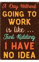 A Day Without Going To Work Is Like... Just Kidding I Have No Idea Notebook Vintage: Funny Wide-Ruled Notepad for Coworkers