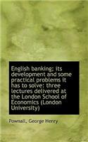 English Banking; Its Development and Some Practical Problems It Has to Solve: Three Lectures Deliver