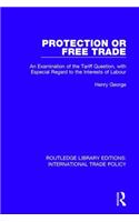 Protection or Free Trade: An Examination of the Tariff Question, with Especial Regard to the Interests of Labour