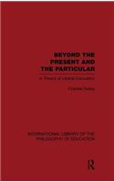 Beyond the Present and the Particular (International Library of the Philosophy of Education Volume 2)
