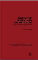 Beyond the Present and the Particular (International Library of the Philosophy of Education Volume 2)