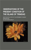 Observations of the Present Condition of the Island of Trinidad; And the Actual State of the Experiment of Negro Emancipation: (English)