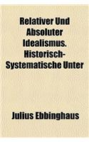 Relativer Und Absoluter Idealismus. Historisch-Systematische Unter