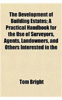 The Development of Building Estates; A Practical Handbook for the Use of Surveyors, Agents, Landowners, and Others Interested in the: (English)
