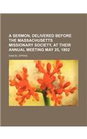A Sermon, Delivered Before the Massachusetts Missionary Society, at Their Annual Meeting May 25, 1802
