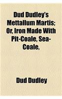 Dud Dudley's Mettallum Martis; Or, Iron Made with Pit-Coale, Sea-Coale,