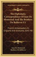 The Diplomatic Correspondence of Jean de Montereul and the Brothers de Bellievre V1