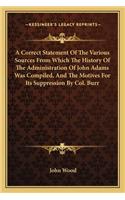A Correct Statement Of The Various Sources From Which The History Of The Administration Of John Adams Was Compiled, And The Motives For Its Suppression By Col. Burr: (English)