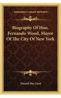 Biography of Hon. Fernando Wood, Mayor of the City of New Yobiography of Hon. Fernando Wood, Mayor of the City of New York Rk