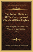The Ancient Platforms Of The Congregational Churches Of New England: With A Digest Of Rules And Usages In Connecticut (1842)(English)
