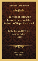 Work of Faith, the Labor of Love, and the Patience of Hope, Illustrated: In the Life and Death of Andrew Fuller (1818)