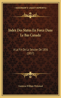 Index Des Status En Force Dans Le Bas Canada: A La Fin De La Session De 1856 (1857)
