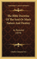 The Bible Doctrine Of The Soul Or Man's Nature And Destiny