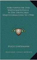 Arbeiterpolitik Und Wirtschaftspflege In Der Deutschen Stadteverwaltung V2 (1904)