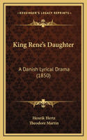 King Rene's Daughter: A Danish Lyrical Drama (1850)