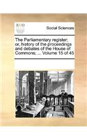 The Parliamentary Register; Or, History of the Proceedings and Debates of the House of Commons; ... Volume 15 of 45