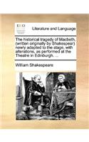 The Historical Tragedy of Macbeth, (Written Originally by Shakespear Newly Adapted to the Stage, with Alterations, as Performed at the Theatre in Edinburgh. ...