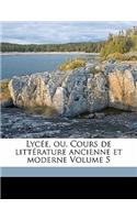 Lycee, Ou, Cours de Litterature Ancienne Et Moderne Volume 5