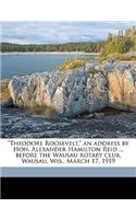 Theodore Roosevelt, an Address by Hon. Alexander Hamilton Reid ... Before the Wausau Rotary Club, Wausau, Wis., March 17, 1919