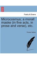 Microcosmus; A Morall Maske (in Five Acts, in Prose and Verse), Etc.