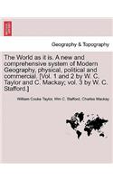 World as it is. A new and comprehensive system of Modern Geography, physical, political and commercial. [Vol. 1 and 2 by W. C. Taylor and C. Mackay; vol. 3 by W. C. Stafford.]