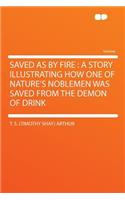 Saved as by Fire: A Story Illustrating How One of Nature's Noblemen Was Saved from the Demon of Drink