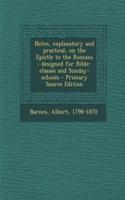 Notes, Explanatory and Practical, on the Epistle to the Romans: Designed for Bible-Classes and Sunday-Schools