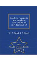 Modern Weapons and Modern War, Being an Abridgment of - War College Series