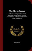 The Alleyn Papers: A Collection of Original Documents Illustrative of the Life and Times of Edward Alleyn, and of the Early English Stage and Drama