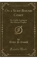 On a Surf-Bound Coast: Or, Cable-Laying in the African Tropics (Classic Reprint)
